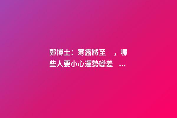 鄭博士：寒露將至，哪些人要小心運勢變差？
